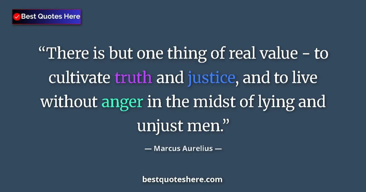 Image for the quote by Marcus Aurelius: There is but one thing of real value - to cultivate truth and justice, and to live without anger in ...