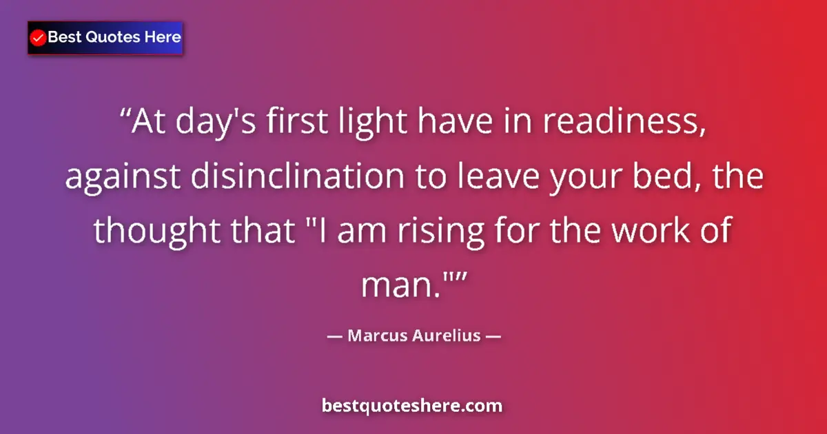 Image for the quote by Marcus Aurelius: At day's first light have in readiness, against disinclination to leave your bed, the thought that 