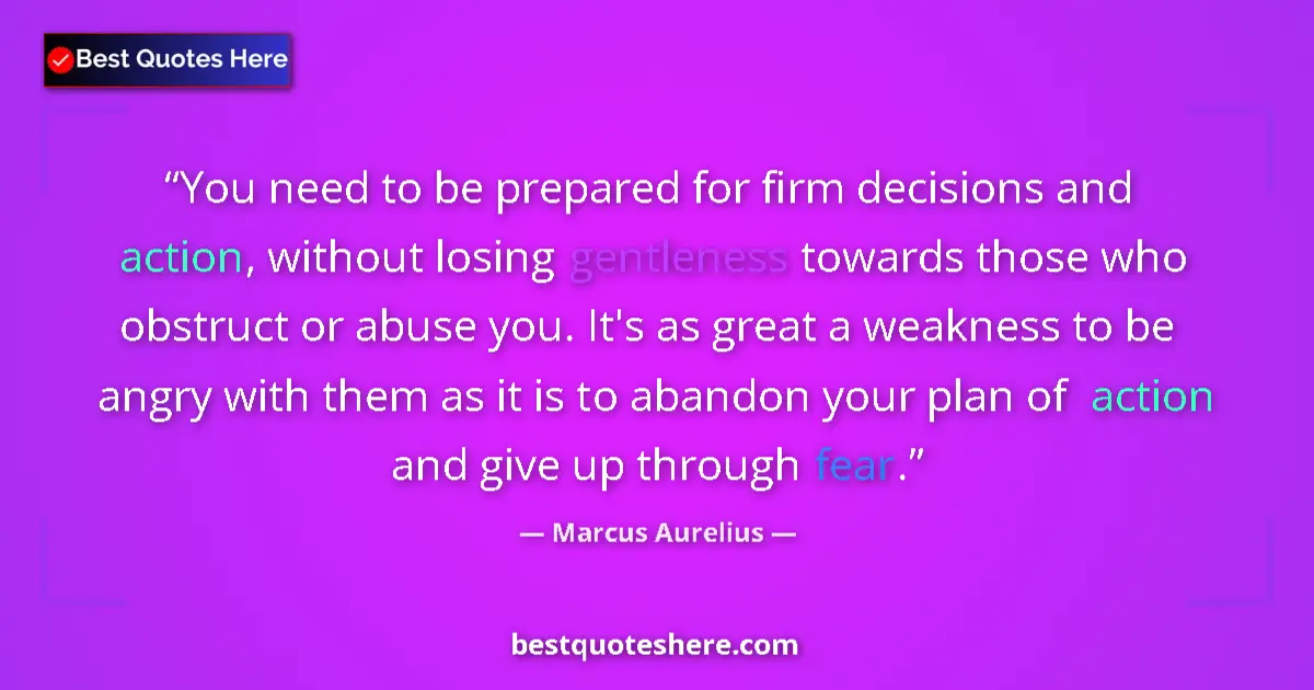 Quote by Marcus Aurelius: You need to be prepared for firm decisions and action, without losing gentleness towards those who o...