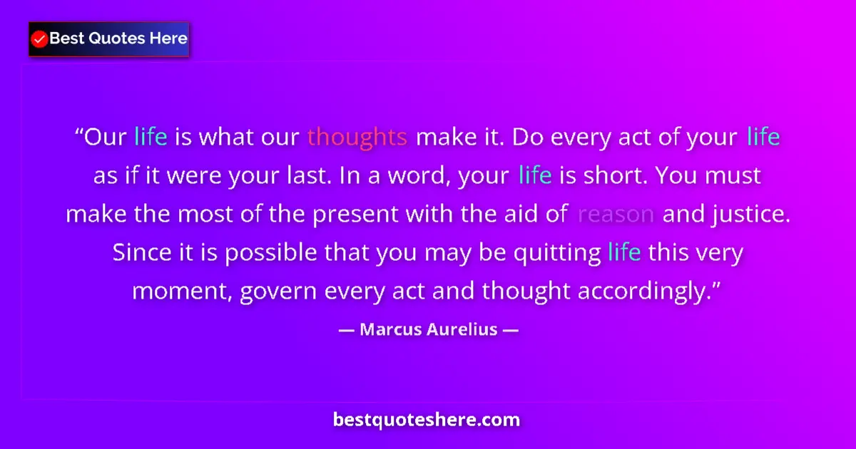 Quote by Marcus Aurelius: Our life is what our thoughts make it. Do every act of your life as if it were your last. In a word,...