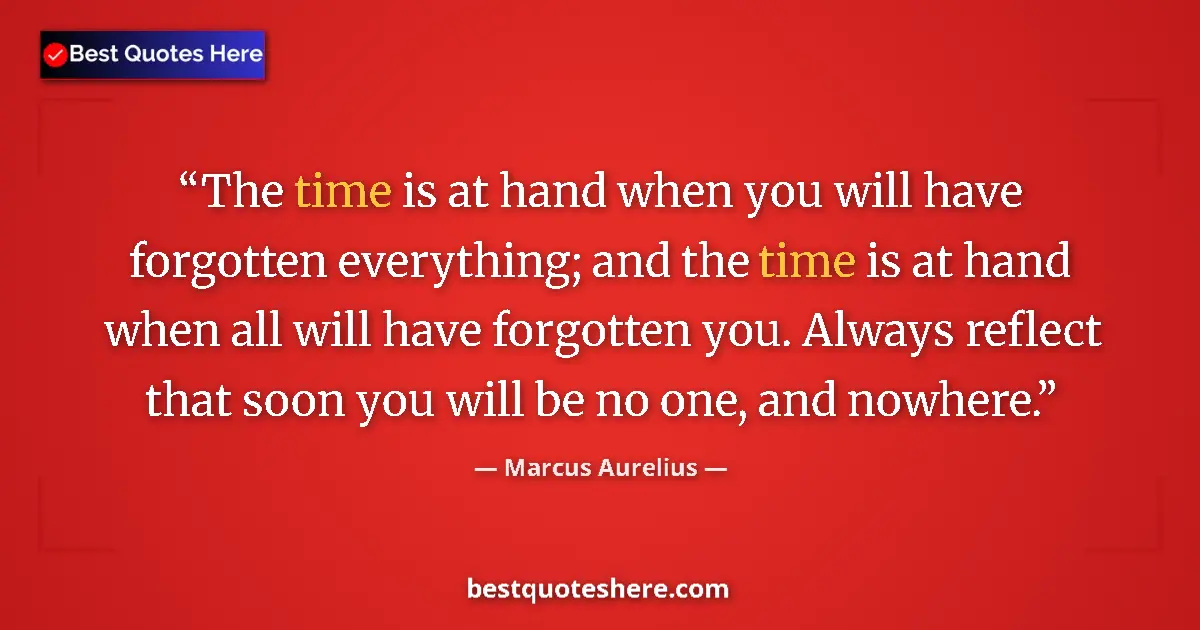 Quote by Marcus Aurelius: The time is at hand when you will have forgotten everything; and the time is at hand when all will h...