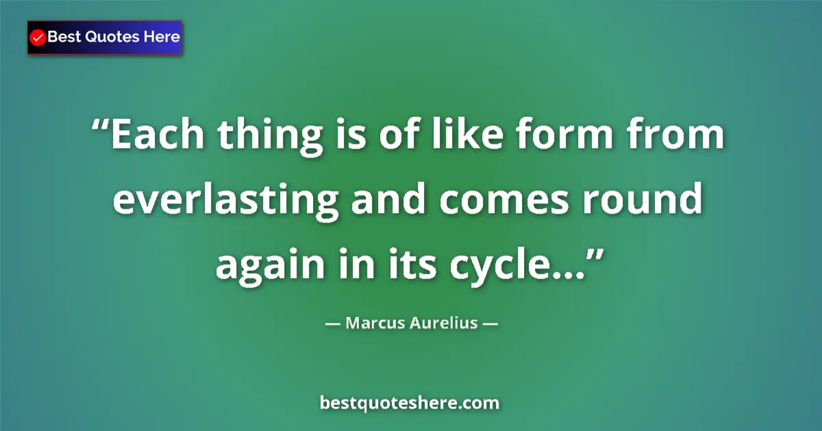 Quote by Marcus Aurelius: Each thing is of like form from everlasting and comes round again in its cycle......