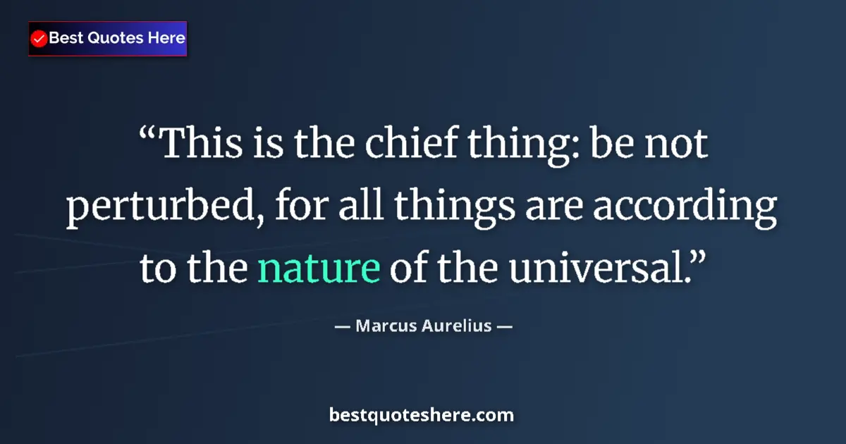 Quote by Marcus Aurelius: This is the chief thing: be not perturbed, for all things are according to the nature of the univers...