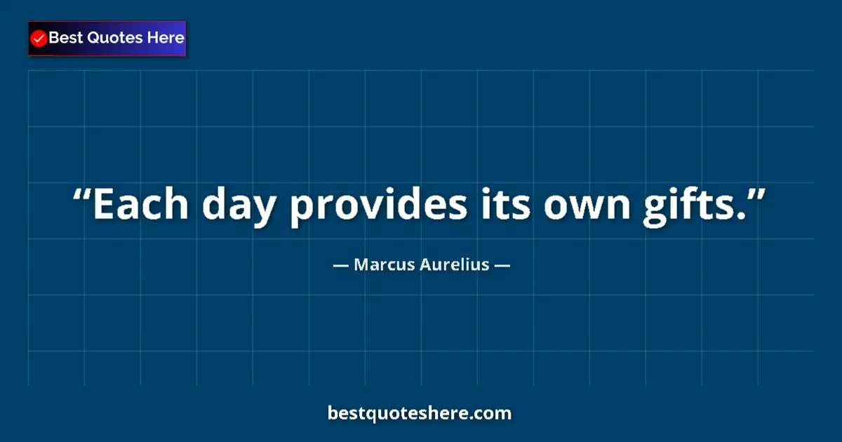 Quote by Marcus Aurelius: Each day provides its own gifts....