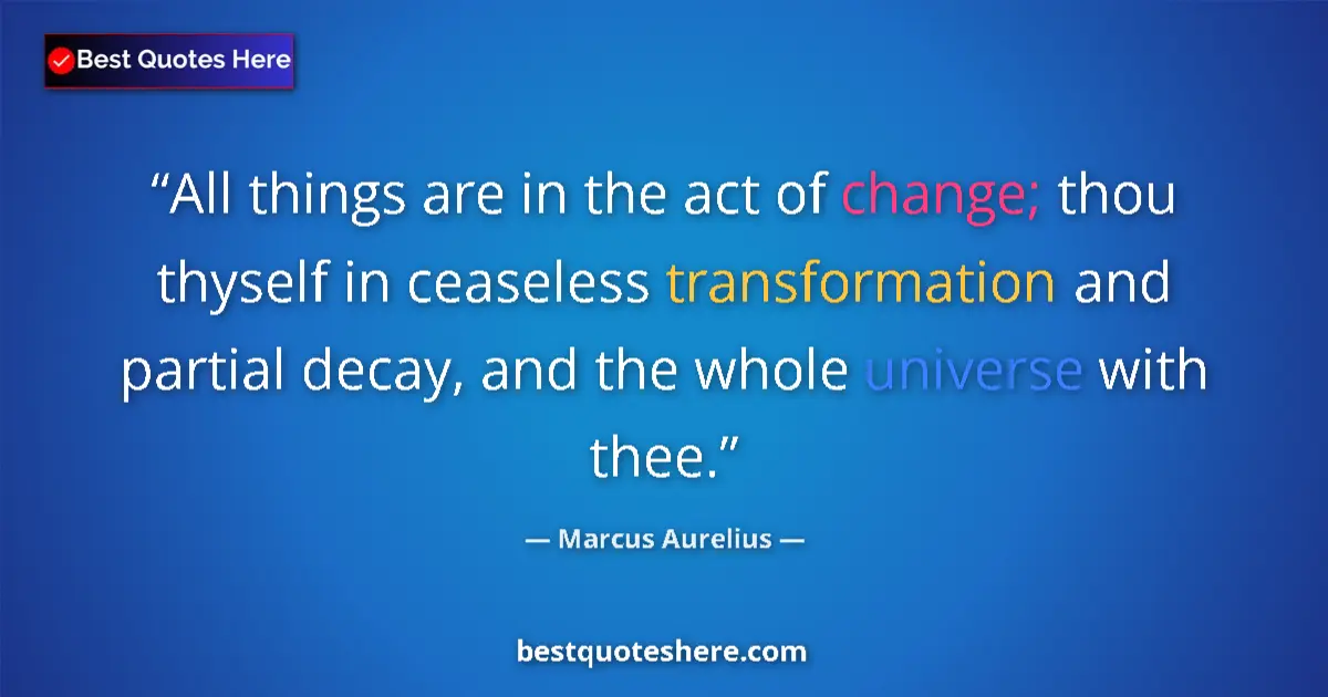 Quote by Marcus Aurelius: All things are in the act of change; thou thyself in ceaseless transformation and partial decay, and...