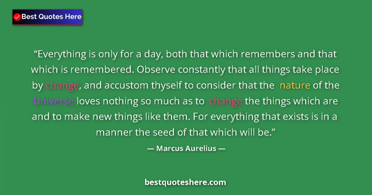 Quote by Marcus Aurelius: Everything is only for a day, both that which remembers and that which is remembered. Observe consta...