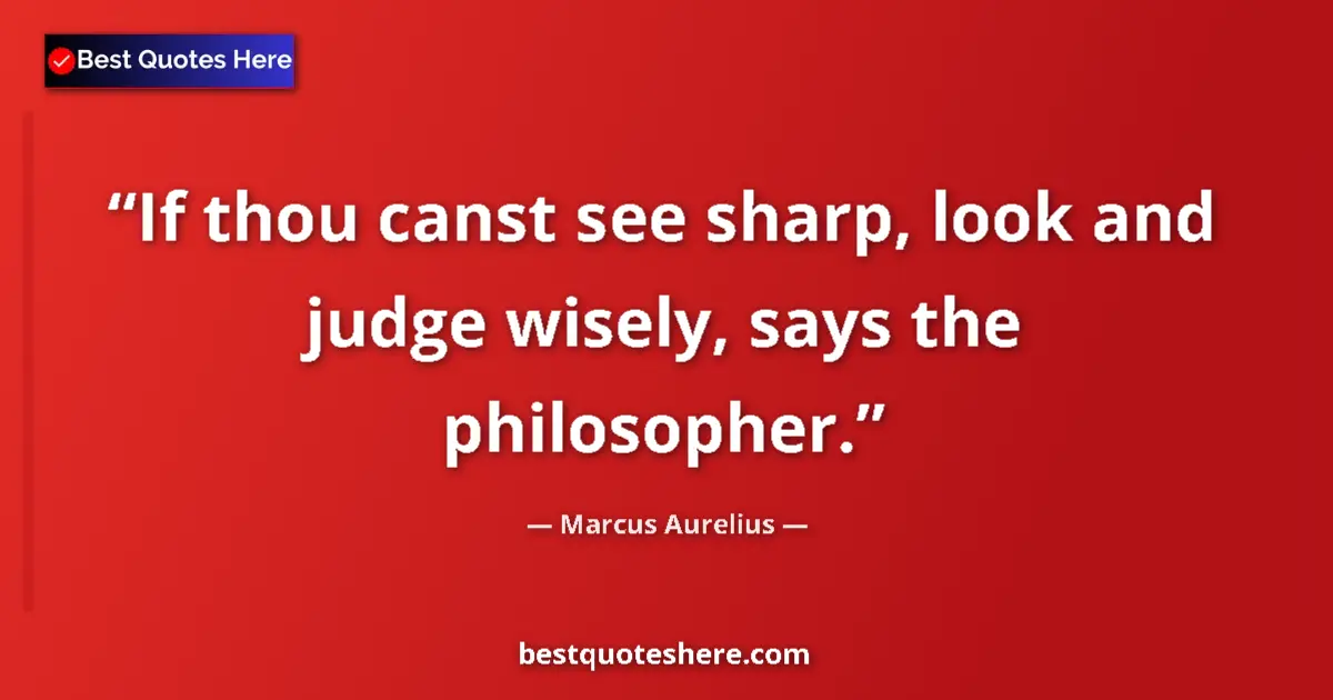 Quote by Marcus Aurelius: If thou canst see sharp, look and judge wisely, says the philosopher....