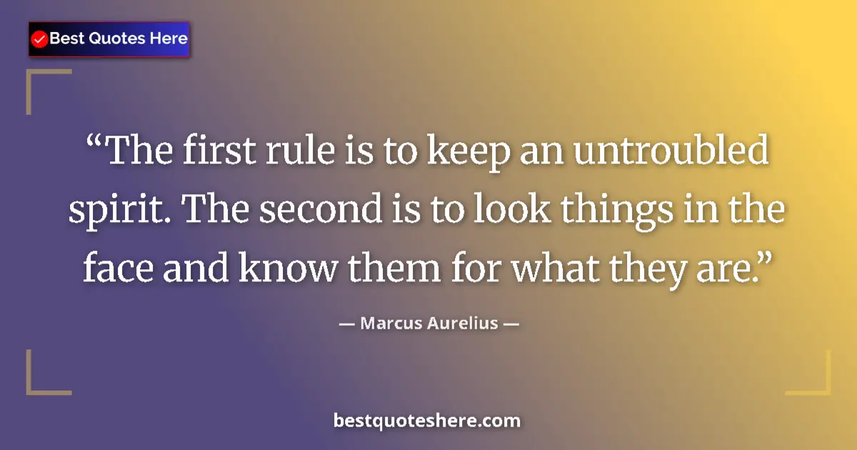 Quote by Marcus Aurelius: The first rule is to keep an untroubled spirit. The second is to look things in the face and know th...