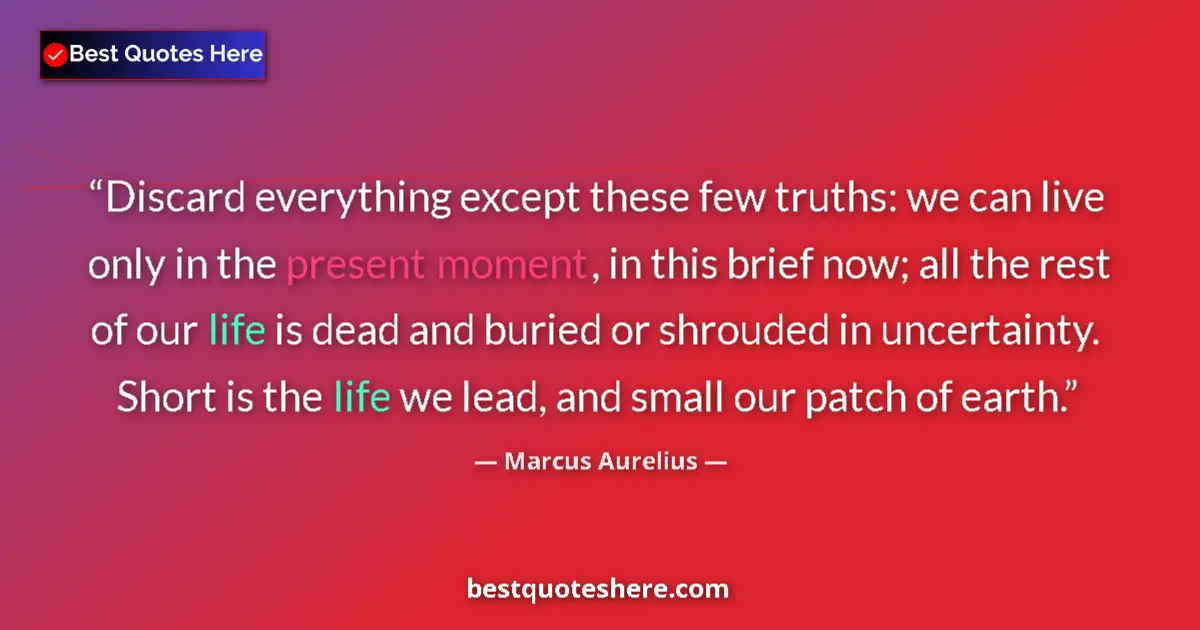 Quote by Marcus Aurelius: Discard everything except these few truths: we can live only in the present moment, in this brief no...