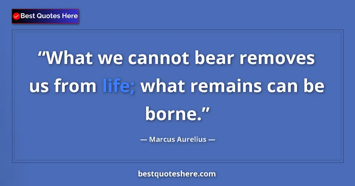 Image for the quote by Marcus Aurelius: What we cannot bear removes us from life; what remains can be borne....