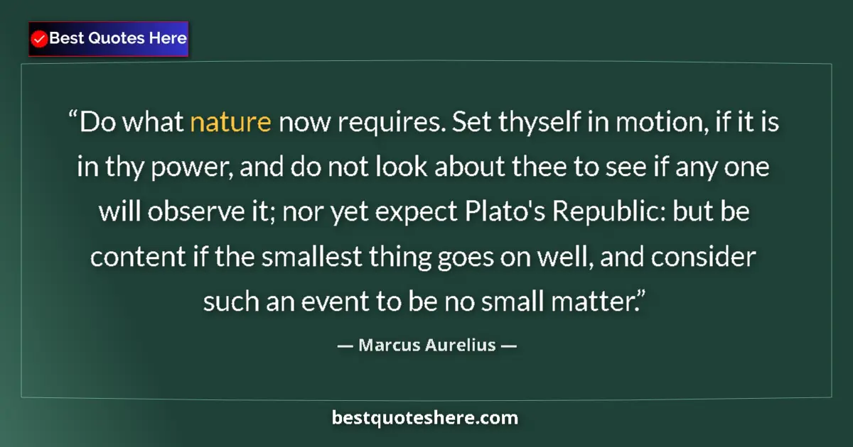 Quote by Marcus Aurelius: Do what nature now requires. Set thyself in motion, if it is in thy power, and do not look about the...
