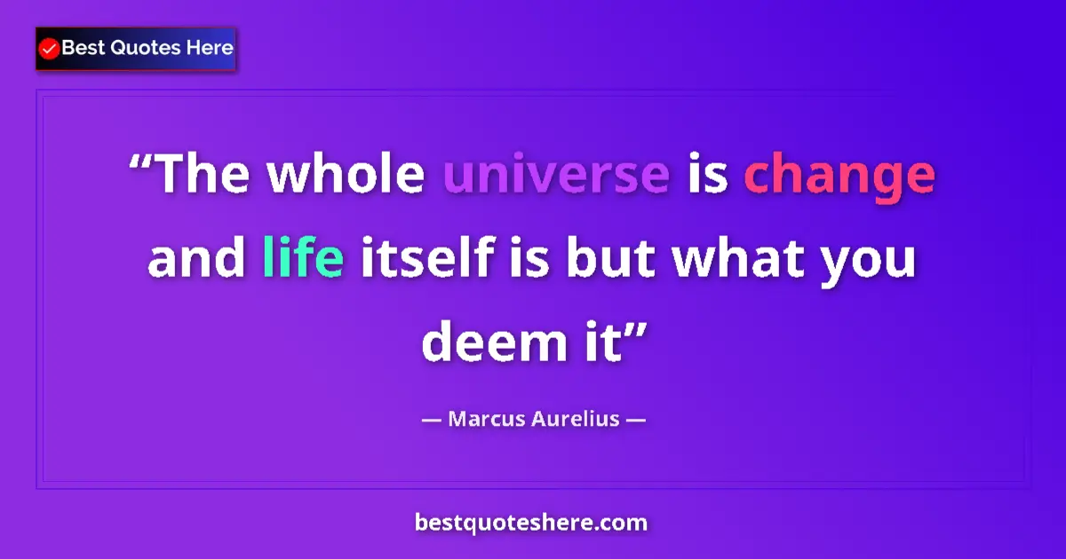 Quote by Marcus Aurelius: The whole universe is change and life itself is but what you deem it...
