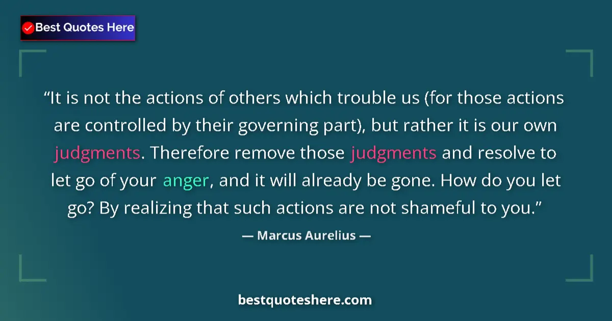 Quote by Marcus Aurelius: It is not the actions of others which trouble us (for those actions are controlled by their governin...
