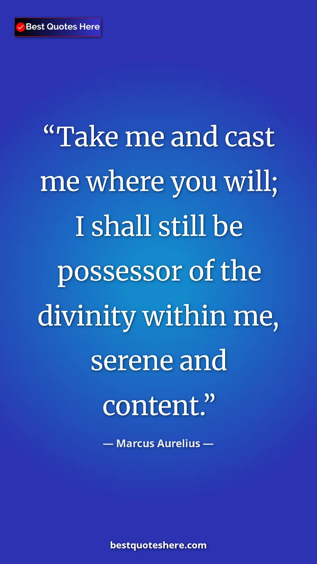 Pinterest quote poster by Marcus Aurelius: "Take me and cast me where you will; I shall still be..."