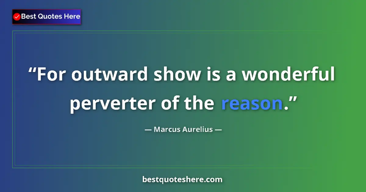 Quote by Marcus Aurelius: For outward show is a wonderful perverter of the reason....