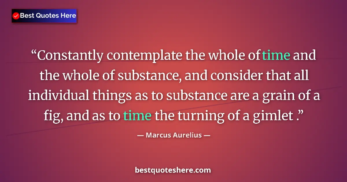 Quote by Marcus Aurelius: Constantly contemplate the whole of time and the whole of substance, and consider that all individua...