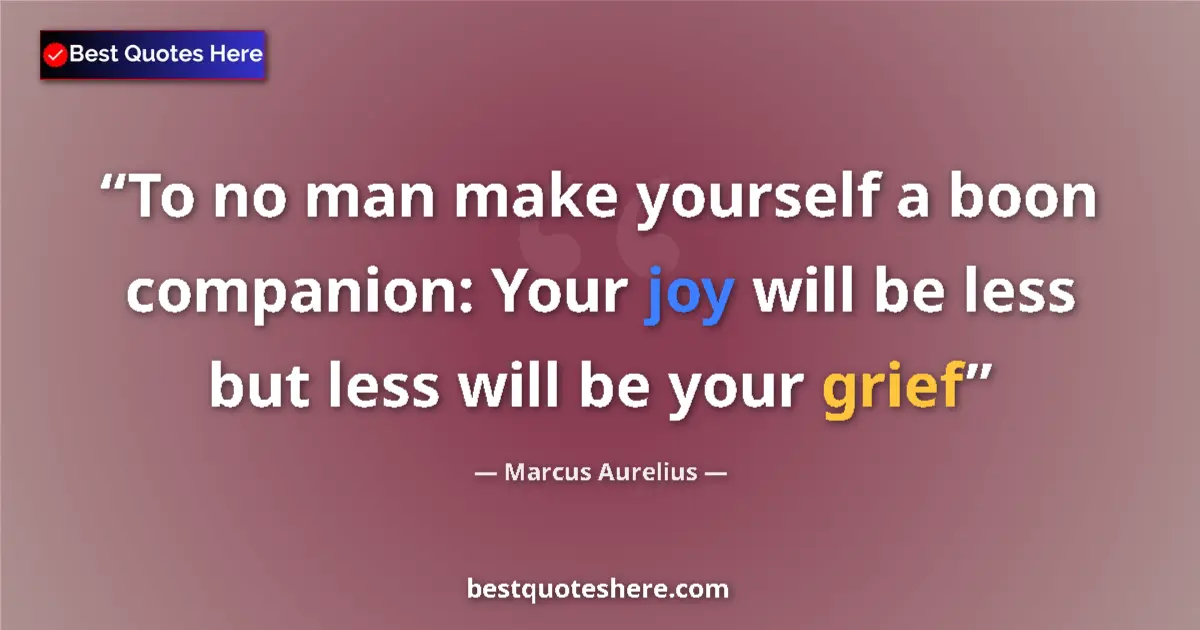 Marcus Aurelius quote: "To no man make yourself a boon companion: Your joy will be..."