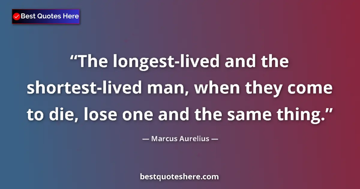 Marcus Aurelius quote: "The longest-lived and the shortest-lived man, when they..."