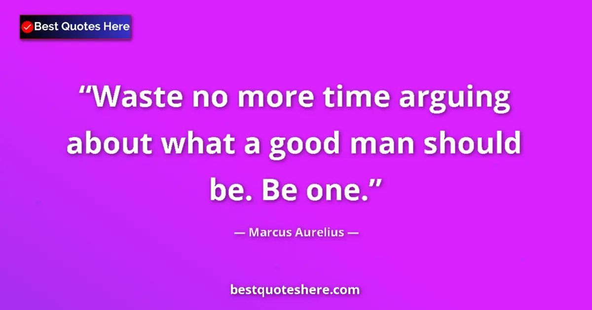 Marcus Aurelius quote: "Waste no more time arguing about what a good man should be...."