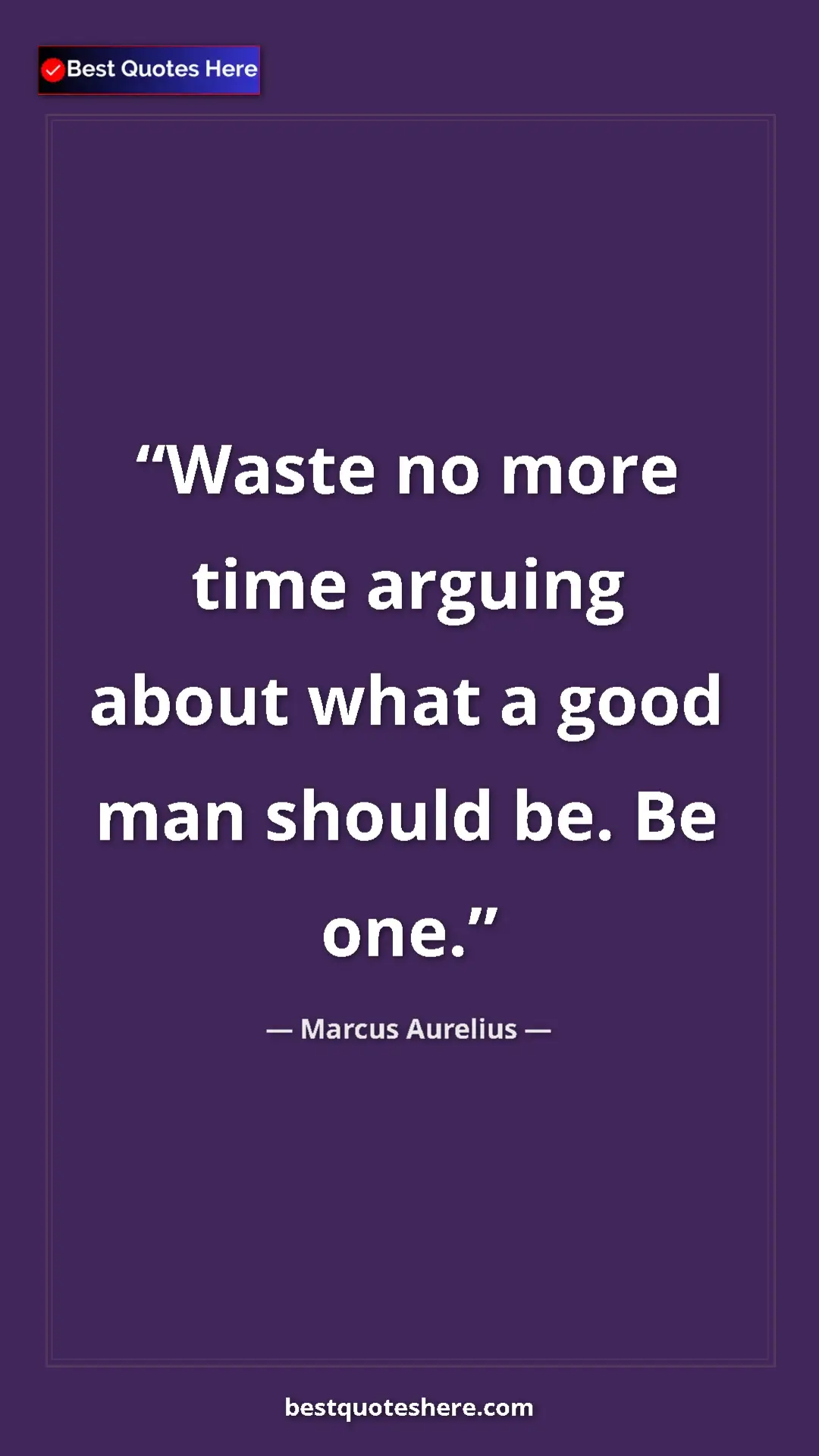 Pinterest quote poster by Marcus Aurelius: "Waste no more time arguing about what a good man should be...."