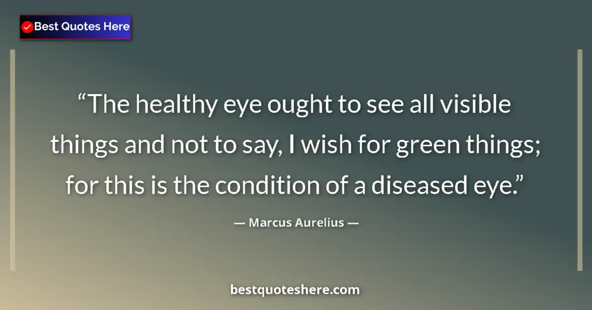 Quote by Marcus Aurelius: The healthy eye ought to see all visible things and not to say, I wish for green things; for this is...