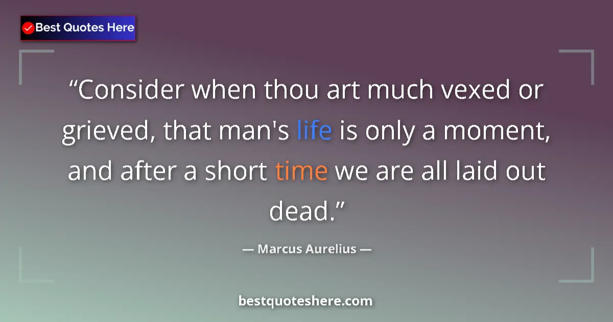 Quote by Marcus Aurelius: Consider when thou art much vexed or grieved, that man's life is only a moment, and after a short ti...