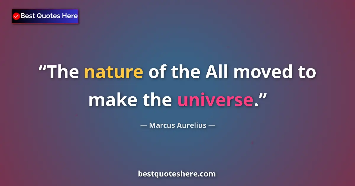 Quote by Marcus Aurelius: The nature of the All moved to make the universe....