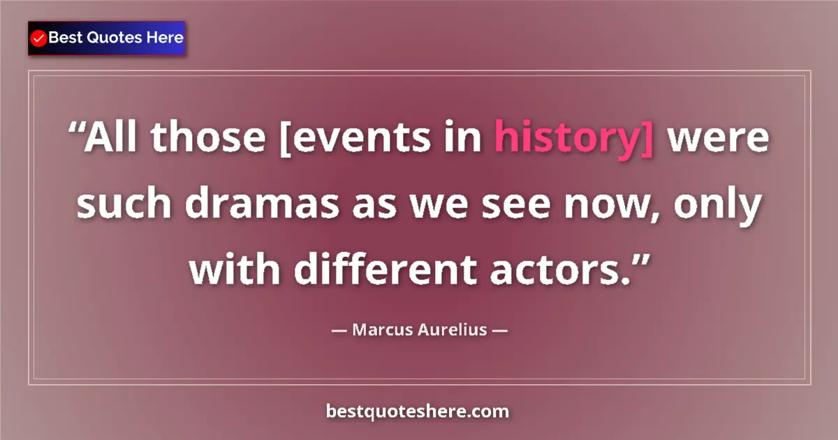 Quote by Marcus Aurelius: All those [events in history] were such dramas as we see now, only with different actors....