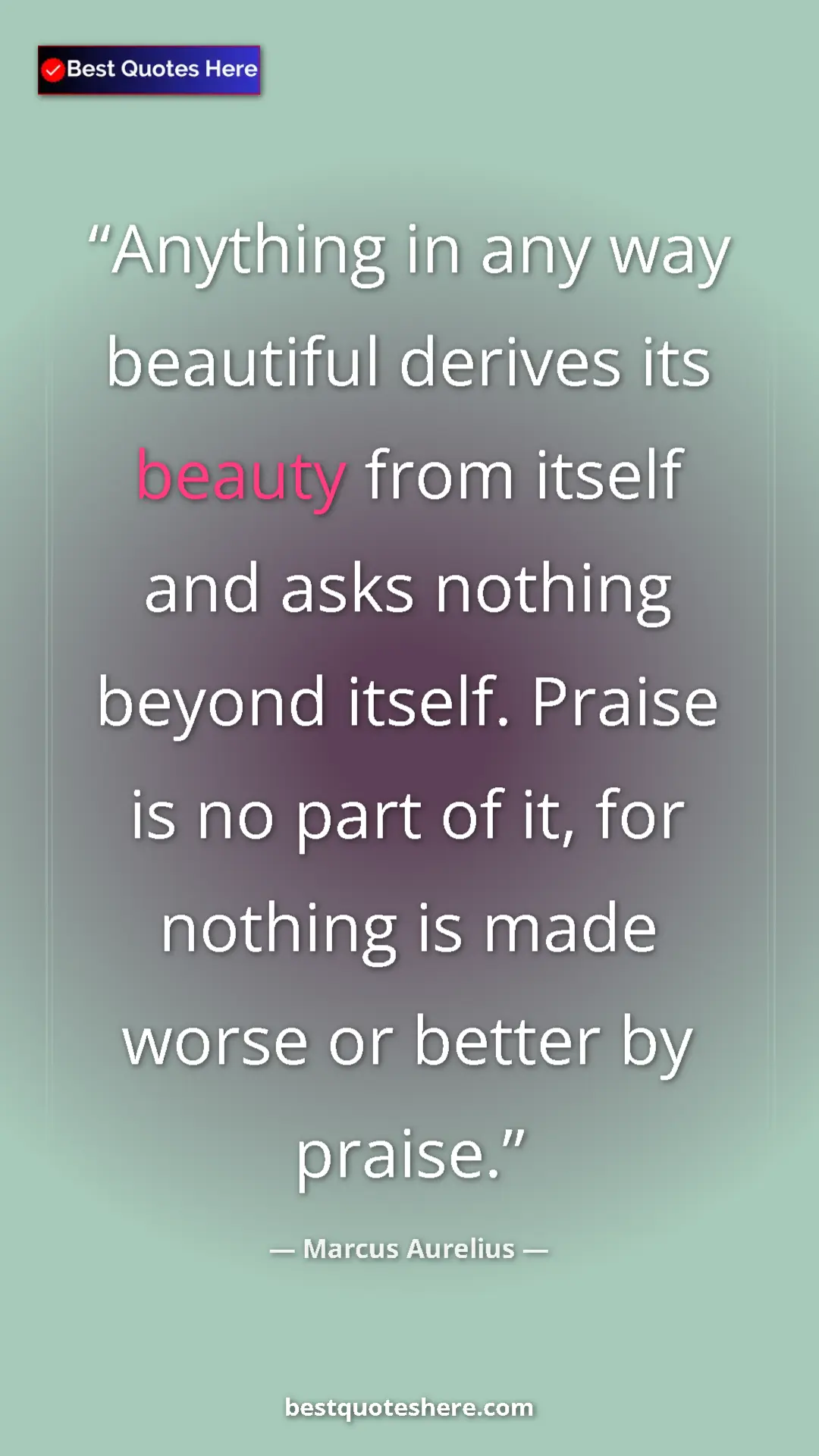 Pinterest quote poster by Marcus Aurelius: "Anything in any way beautiful derives its beauty from..."