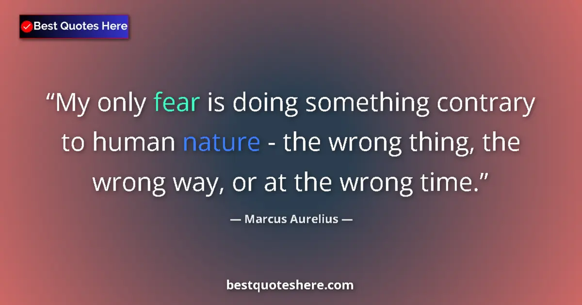 Quote by Marcus Aurelius: My only fear is doing something contrary to human nature - the wrong thing, the wrong way, or at the...