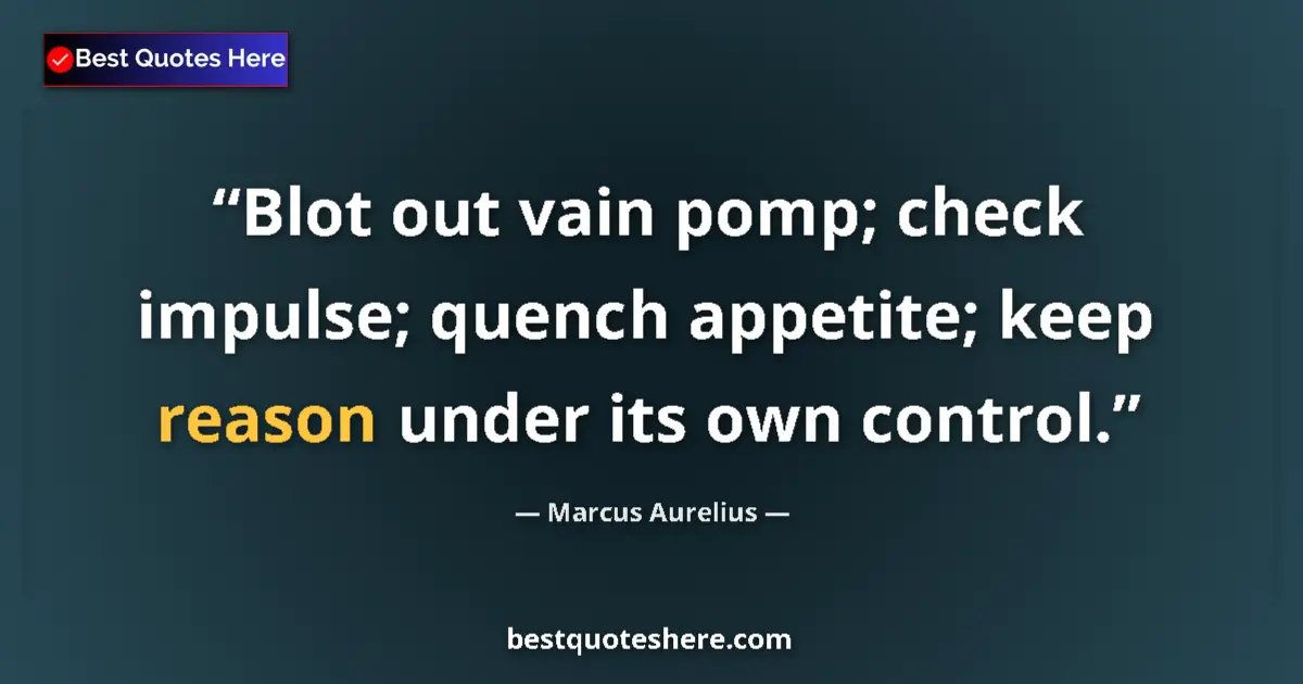 Quote by Marcus Aurelius: Blot out vain pomp; check impulse; quench appetite