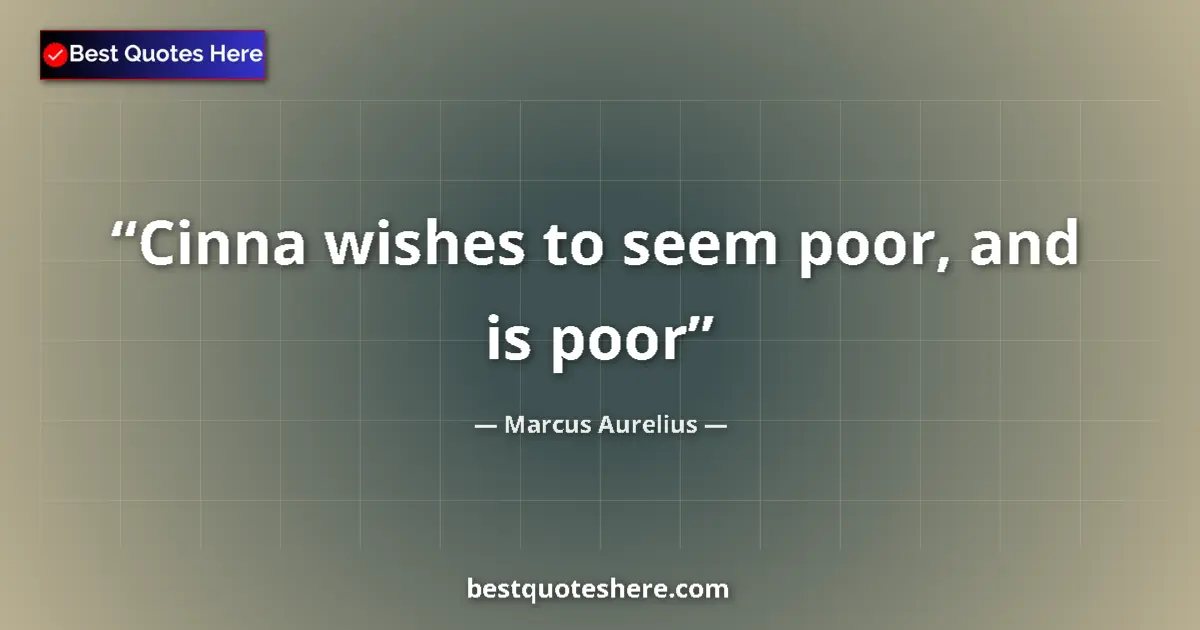 Quote by Marcus Aurelius: Cinna wishes to seem poor, and is poor