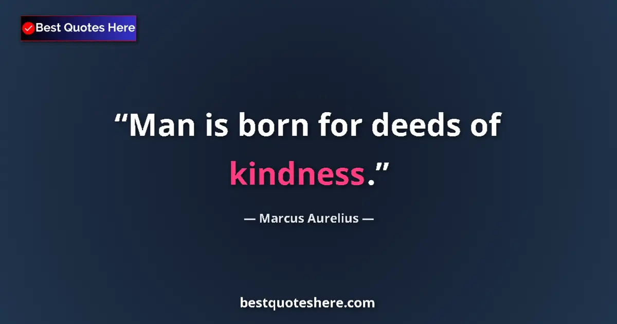 Marcus Aurelius quote: "Man is born for deeds of kindness."