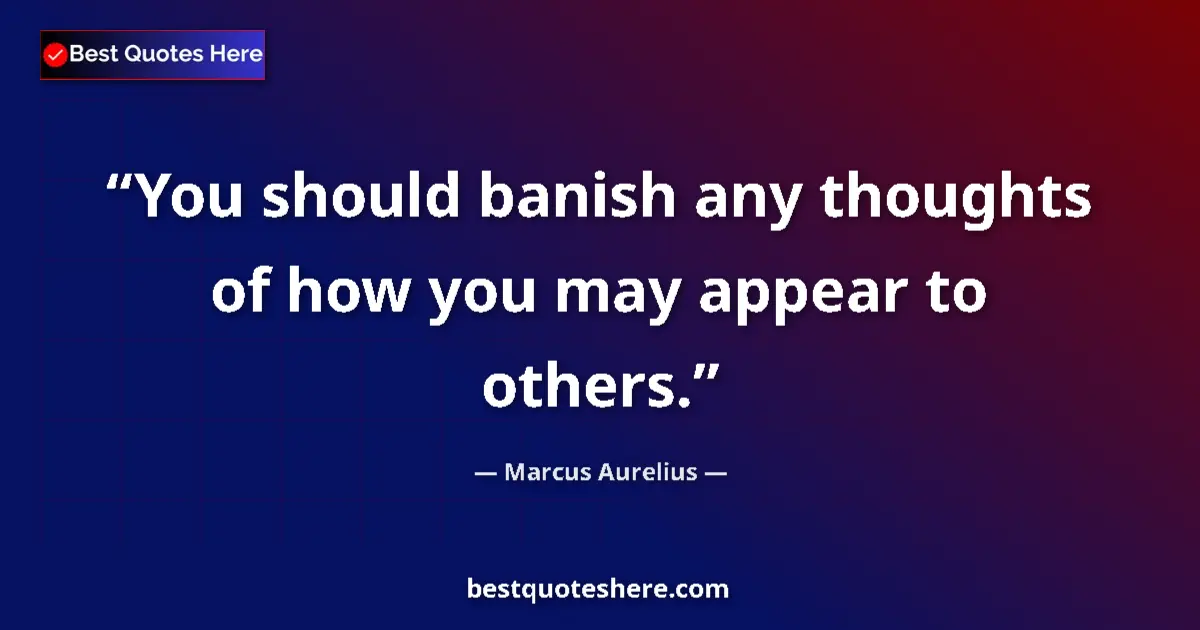 Image for the quote by Marcus Aurelius: You should banish any thoughts of how you may appear to others....