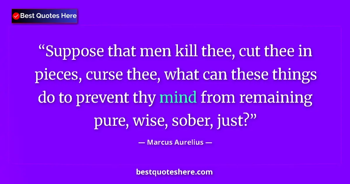 Quote by Marcus Aurelius: Suppose that men kill thee, cut thee in pieces, curse thee, what can these things do to prevent thy ...