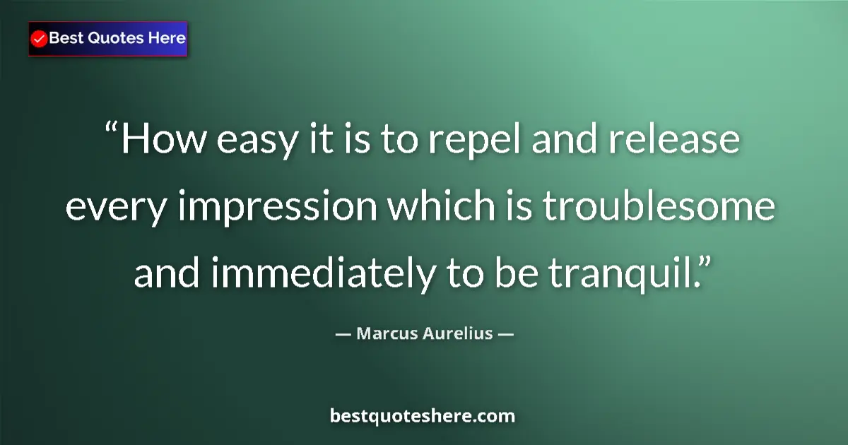 Quote by Marcus Aurelius: How easy it is to repel and release every impression which is troublesome and immediately to be tran...