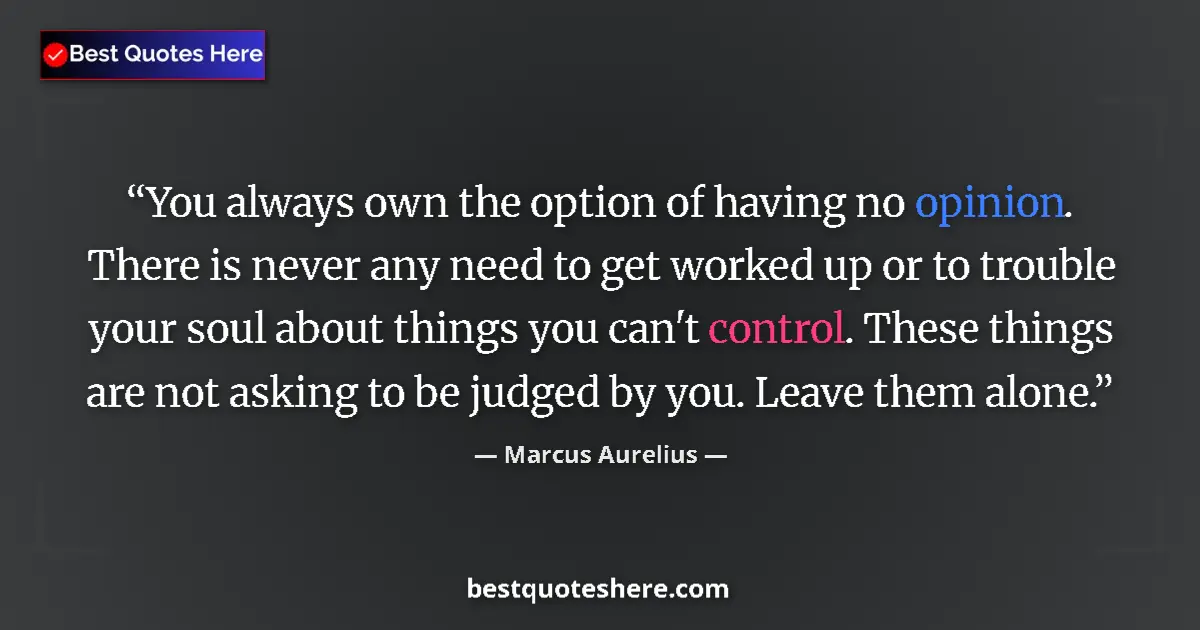 Quote by Marcus Aurelius: You always own the option of having no opinion. There is never any need to get worked up or to troub...