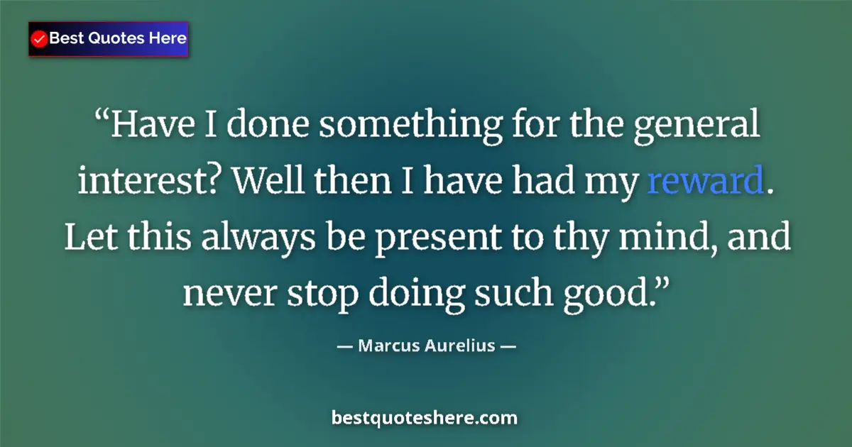 Quote by Marcus Aurelius: Have I done something for the general interest? Well then I have had my reward. Let this always be p...