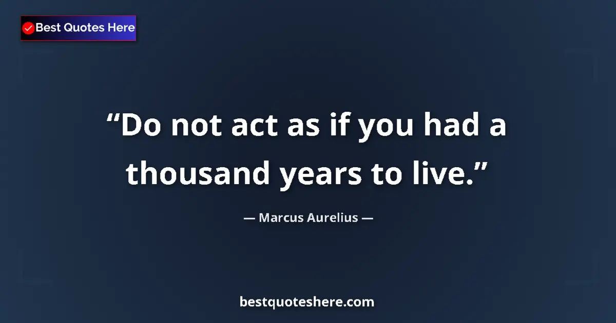 Quote by Marcus Aurelius: Do not act as if you had a thousand years to live....