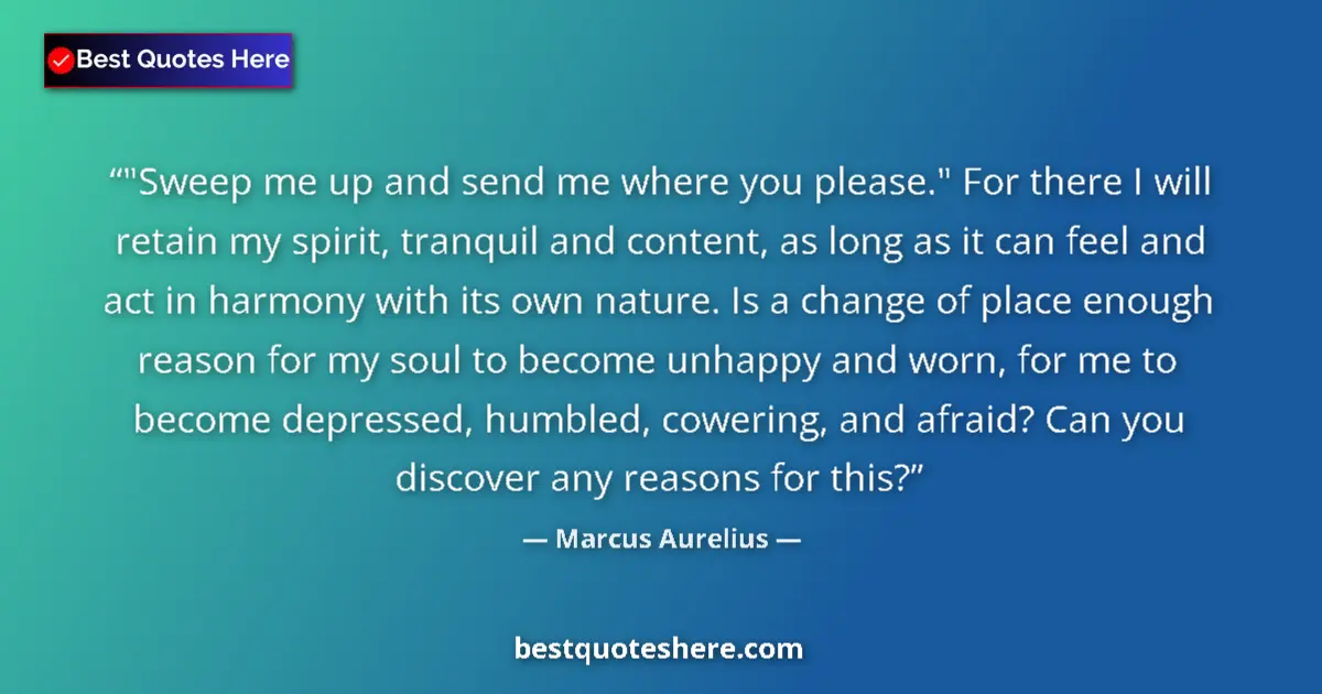 Marcus Aurelius Quote: ""Sweep me up and send me where you please." For there I..." Marcus Aurelius quote: ""Sweep me up and send me where you please." For there I..."
