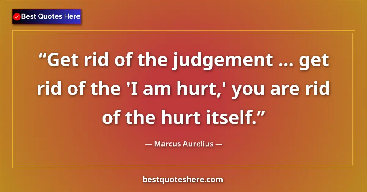 Quote by Marcus Aurelius: Get rid of the judgement ... get rid of the 'I am