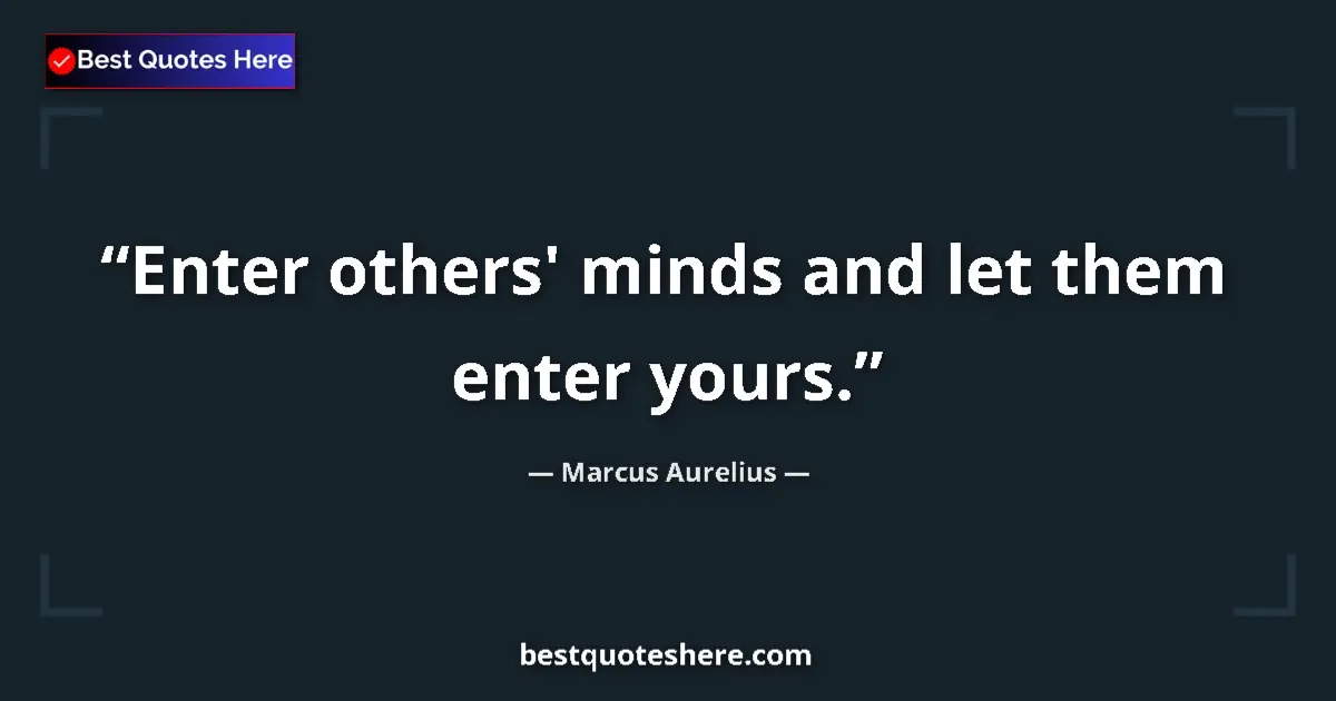 Quote by Marcus Aurelius: Enter others' minds and let them enter yours....