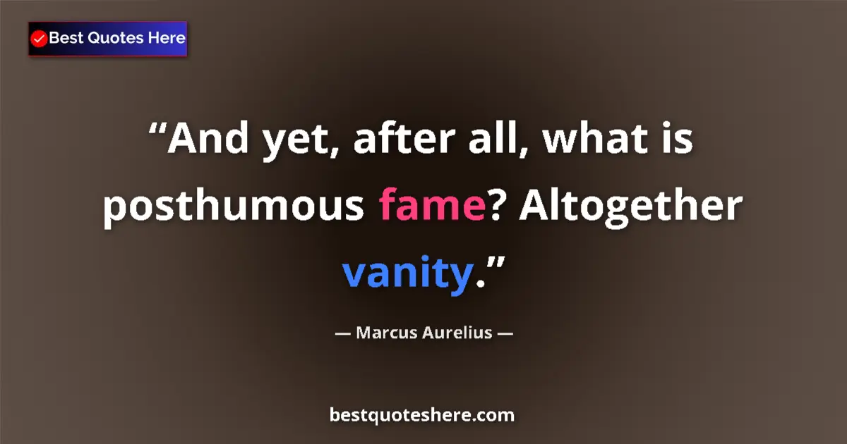 Quote by Marcus Aurelius: And yet, after all, what is posthumous fame? Altogether vanity....