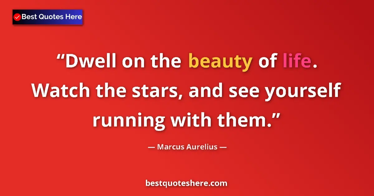 Quote by Marcus Aurelius: Dwell on the beauty of life. Watch the stars, and