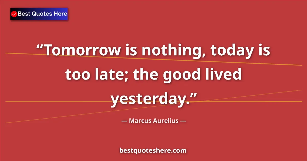 Marcus Aurelius quote: "Tomorrow is nothing, today is too late; the good lived..."