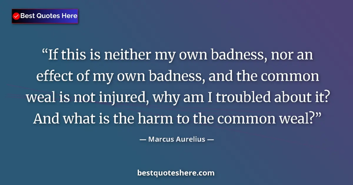 Quote by Marcus Aurelius: If this is neither my own badness, nor an effect of my own badness, and the common weal is not injur...