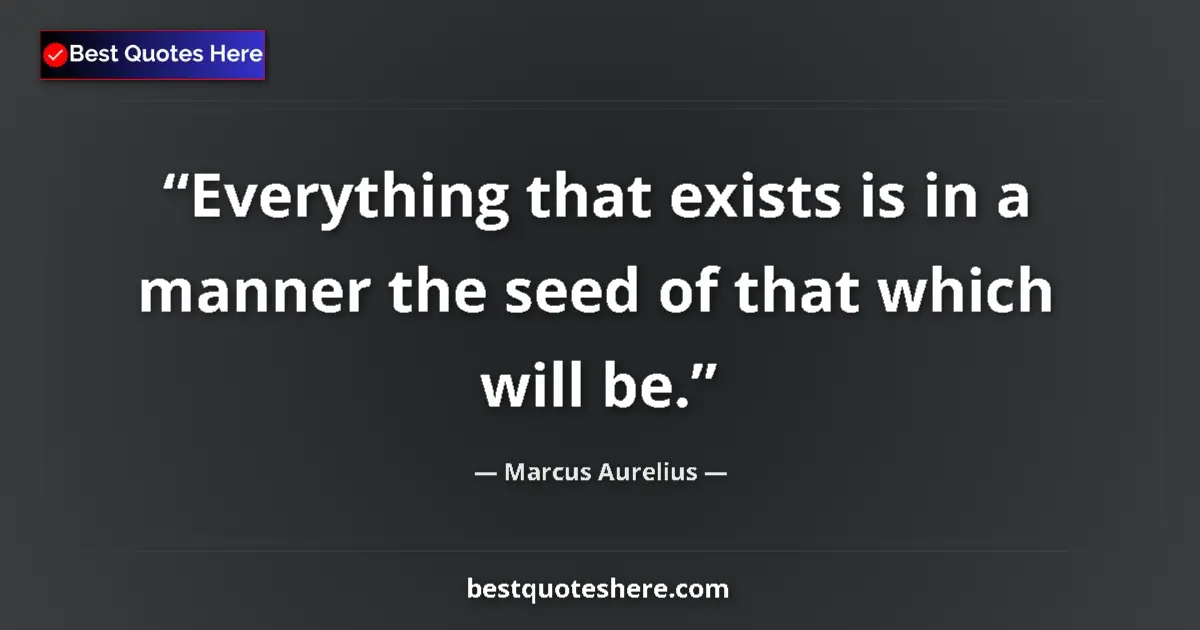 Image for the quote by Marcus Aurelius: Everything that exists is in a manner the seed of that which will be....