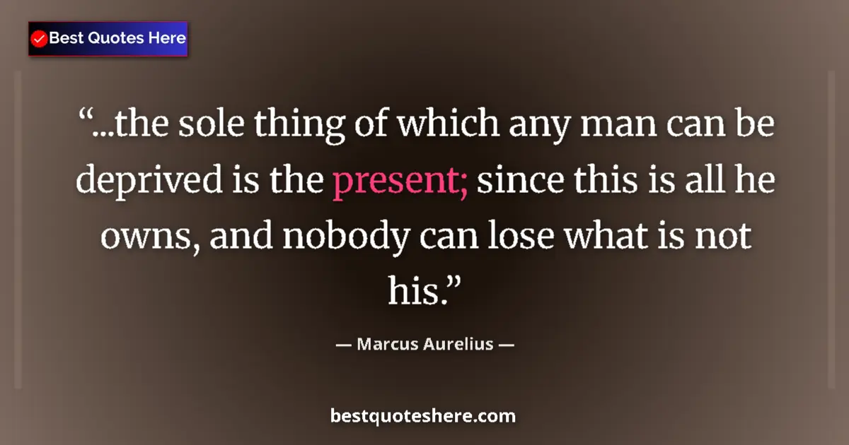 Image for the quote by Marcus Aurelius: ...the sole thing of which any man can be deprived is the present; since this is all he owns, and no...