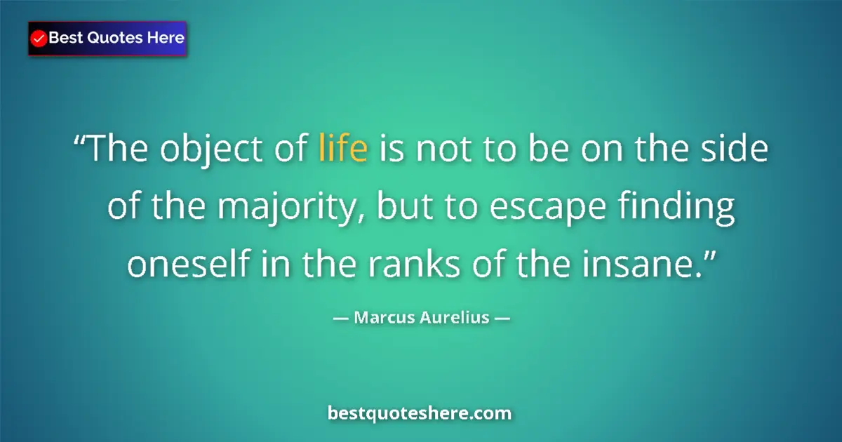 Quote by Marcus Aurelius: The object of life is not to be on the side of the majority, but to escape finding oneself in the ra...