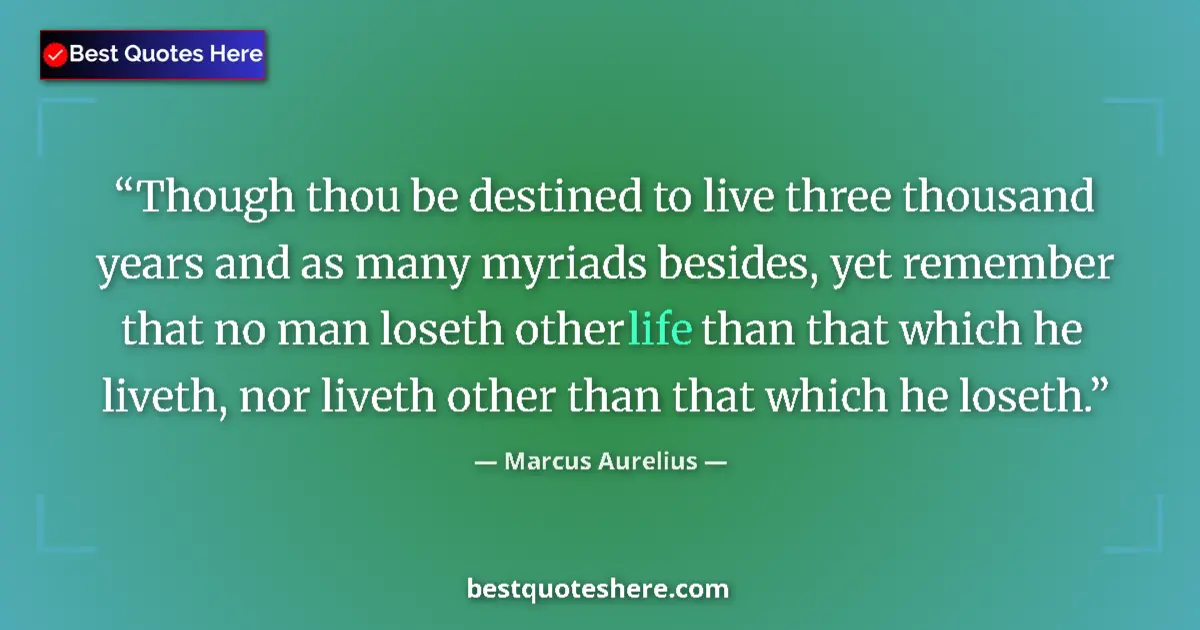 Quote by Marcus Aurelius: Though thou be destined to live three thousand years and as many myriads besides, yet remember that ...